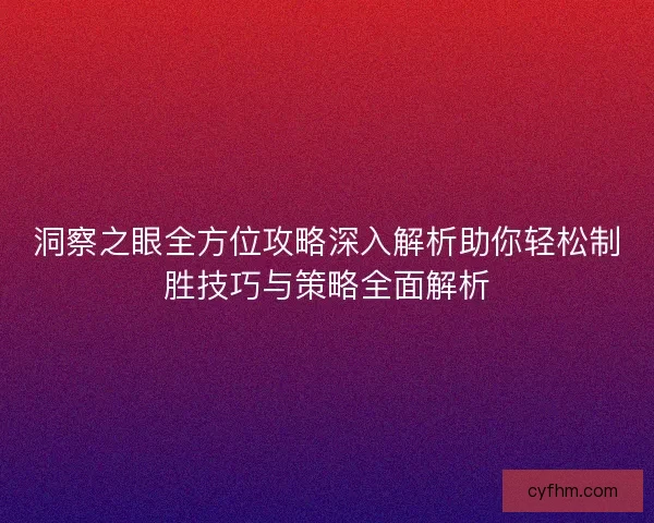 洞察之眼全方位攻略深入解析助你轻松制胜技巧与策略全面解析