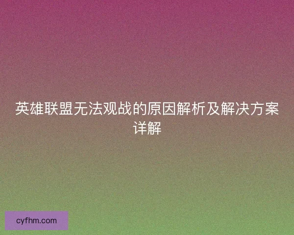 英雄联盟无法观战的原因解析及解决方案详解