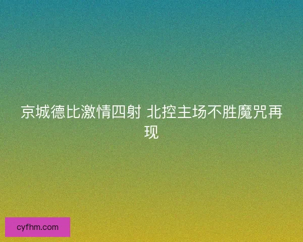 京城德比激情四射 北控主场不胜魔咒再现