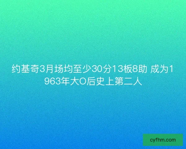 约基奇3月场均至少30分13板8助 成为1963年大O后史上第二人