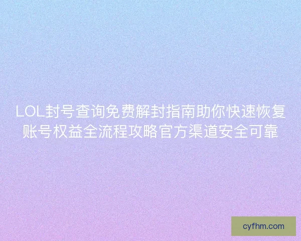 LOL封号查询免费解封指南助你快速恢复账号权益全流程攻略官方渠道安全可靠