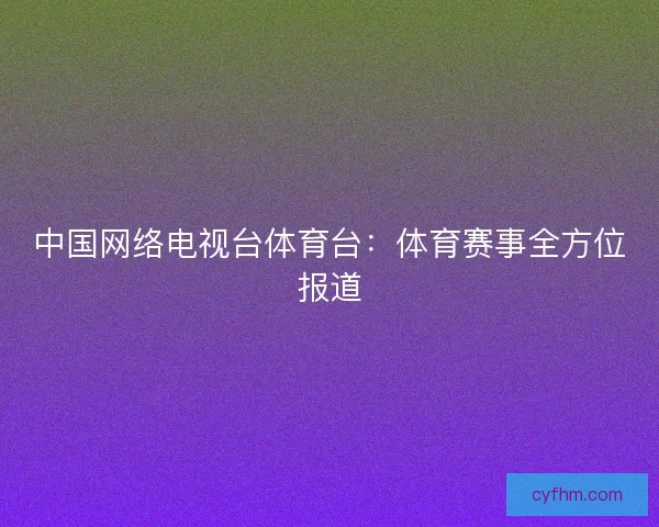 中国网络电视台体育台：体育赛事全方位报道